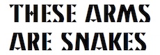 THESE ARMS ARE SNAKES